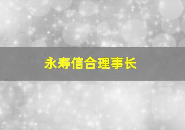 永寿信合理事长