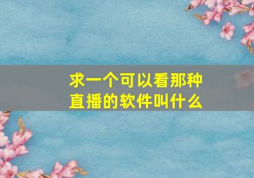 求一个可以看那种直播的软件叫什么