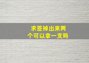 求签掉出来两个可以拿一支吗