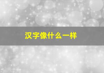 汉字像什么一样