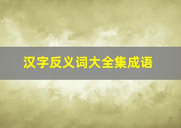 汉字反义词大全集成语