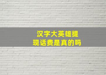 汉字大英雄提现话费是真的吗