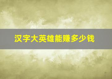 汉字大英雄能赚多少钱