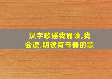 汉字歌谣我诵读,我会读,朗读有节奏的歌