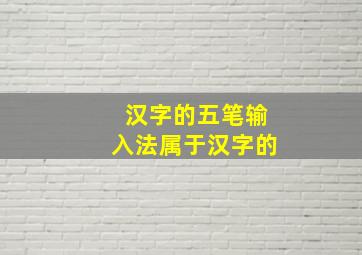 汉字的五笔输入法属于汉字的