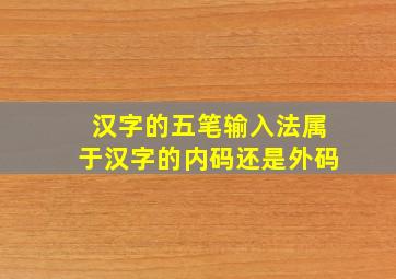 汉字的五笔输入法属于汉字的内码还是外码