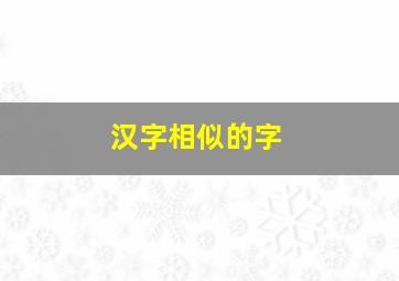 汉字相似的字