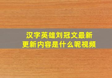 汉字英雄刘冠文最新更新内容是什么呢视频