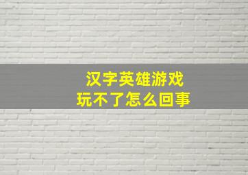 汉字英雄游戏玩不了怎么回事