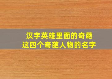 汉字英雄里面的奇葩这四个奇葩人物的名字