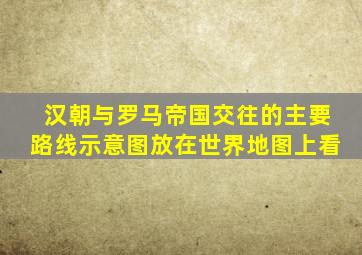 汉朝与罗马帝国交往的主要路线示意图放在世界地图上看