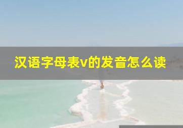 汉语字母表v的发音怎么读