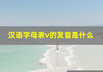 汉语字母表v的发音是什么