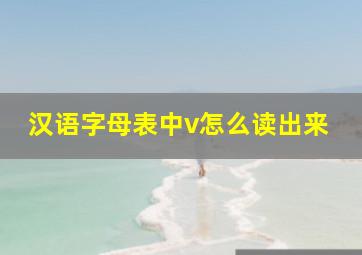 汉语字母表中v怎么读出来