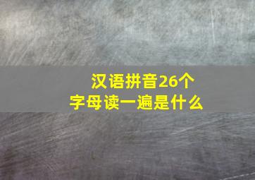 汉语拼音26个字母读一遍是什么