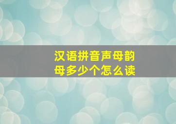 汉语拼音声母韵母多少个怎么读