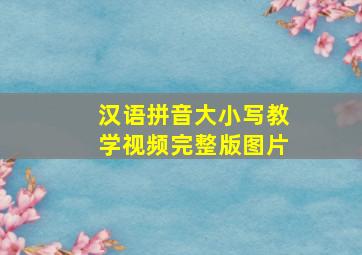 汉语拼音大小写教学视频完整版图片