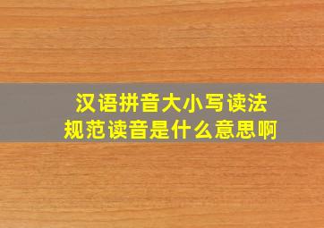 汉语拼音大小写读法规范读音是什么意思啊