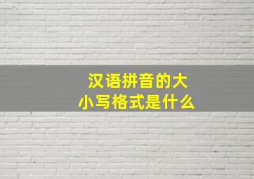 汉语拼音的大小写格式是什么