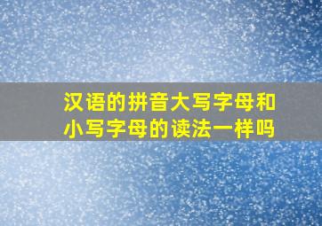 汉语的拼音大写字母和小写字母的读法一样吗