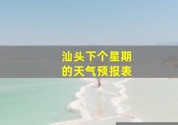 汕头下个星期的天气预报表