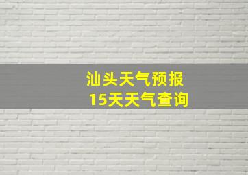 汕头天气预报15天天气查询