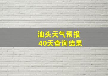 汕头天气预报40天查询结果