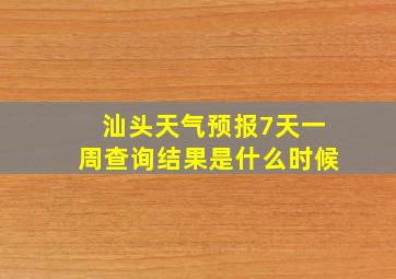 汕头天气预报7天一周查询结果是什么时候