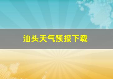 汕头天气预报下载