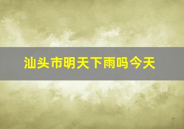 汕头市明天下雨吗今天