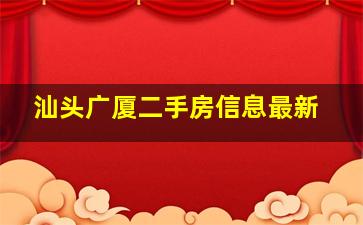 汕头广厦二手房信息最新