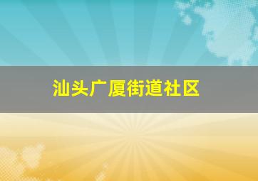 汕头广厦街道社区