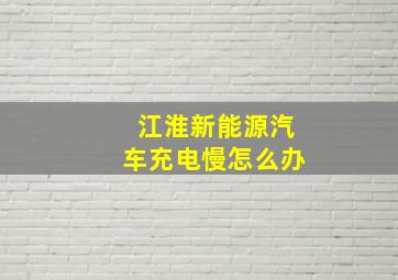 江淮新能源汽车充电慢怎么办