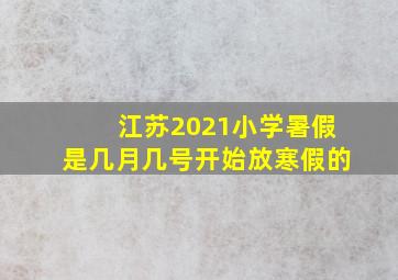 江苏2021小学暑假是几月几号开始放寒假的