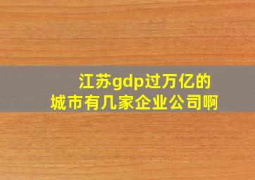 江苏gdp过万亿的城市有几家企业公司啊