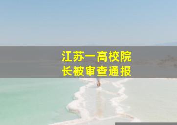 江苏一高校院长被审查通报