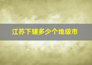 江苏下辖多少个地级市