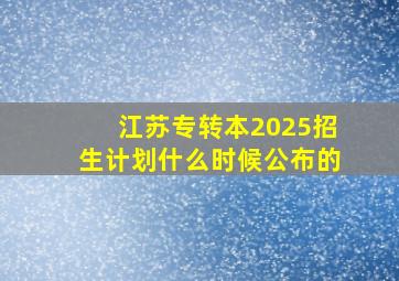 江苏专转本2025招生计划什么时候公布的