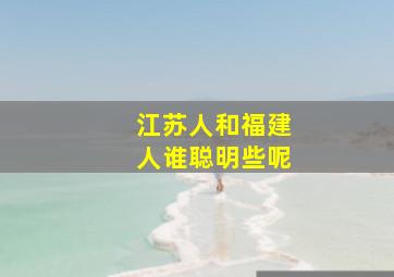 江苏人和福建人谁聪明些呢