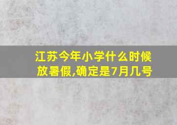 江苏今年小学什么时候放暑假,确定是7月几号