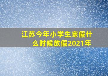 江苏今年小学生寒假什么时候放假2021年