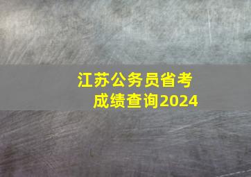 江苏公务员省考成绩查询2024