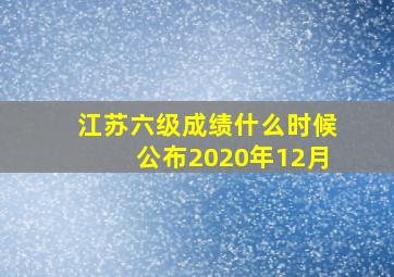 江苏六级成绩什么时候公布2020年12月