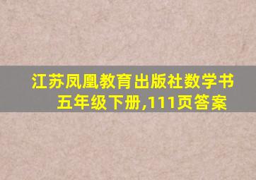 江苏凤凰教育出版社数学书五年级下册,111页答案