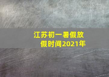 江苏初一暑假放假时间2021年