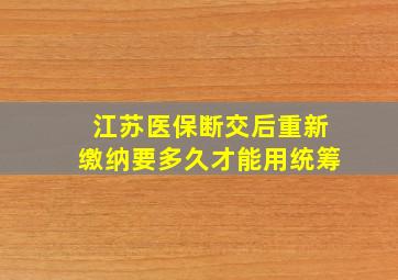 江苏医保断交后重新缴纳要多久才能用统筹