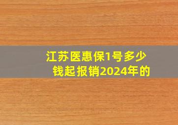 江苏医惠保1号多少钱起报销2024年的