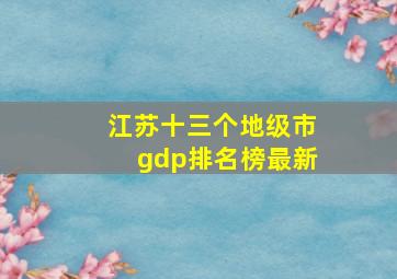 江苏十三个地级市gdp排名榜最新