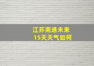 江苏南通未来15天天气如何