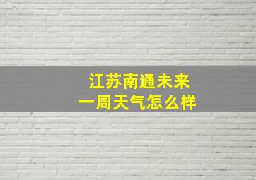 江苏南通未来一周天气怎么样